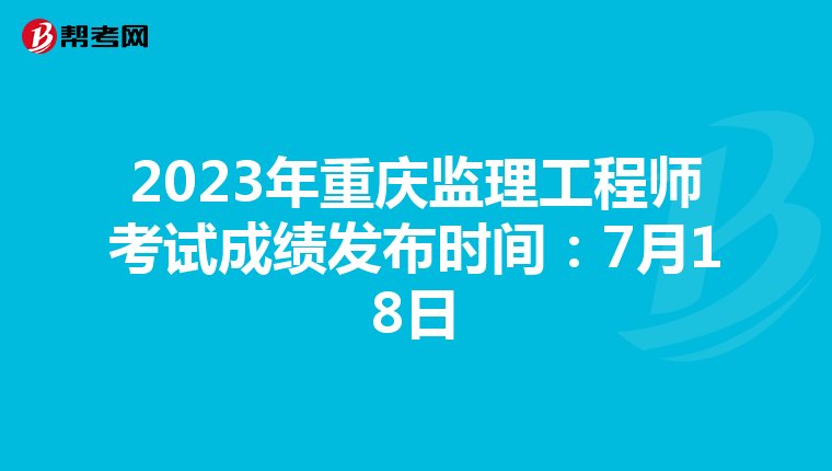 2023年重庆监理工程师考试成绩发布时间：7月18日
