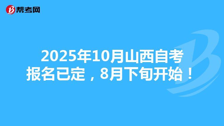 2025年10月山西自考报名已定，8月下旬开始！