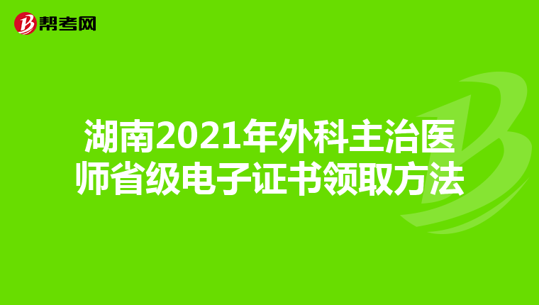 湖南2021年外科主治医师省级电子证书领取方法
