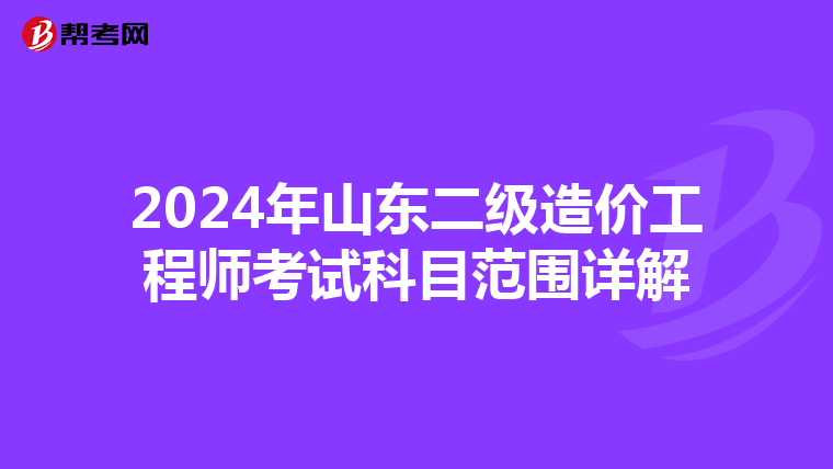 2024年山东二级造价工程师考试科目范围详解