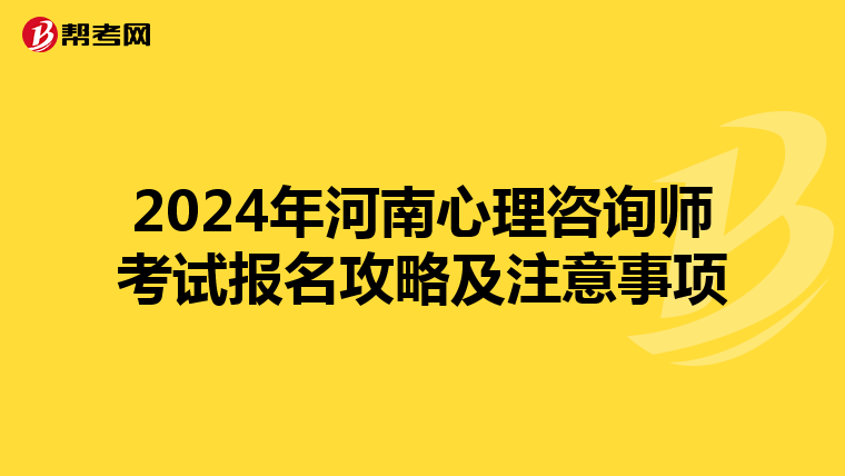 2024年河南心理咨询师考试报名攻略及注意事项