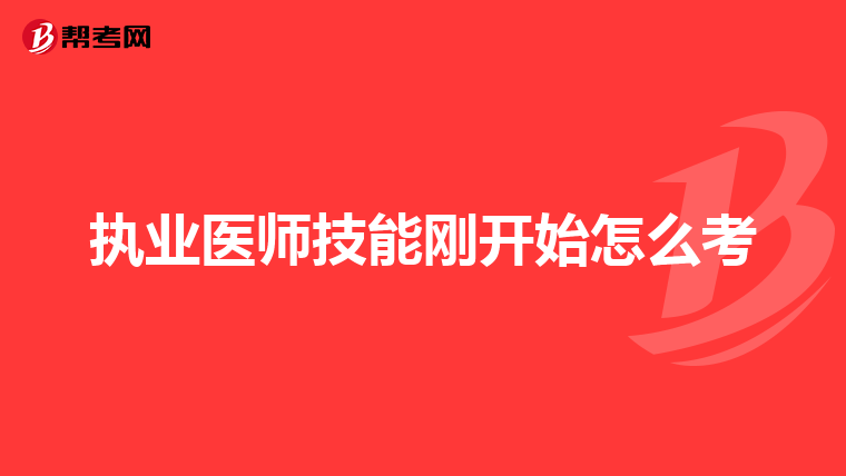 执业医师技能刚开始怎么考