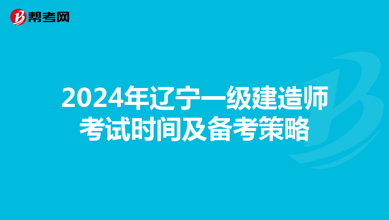 2024年辽宁一级建造师考试时间及备考策略