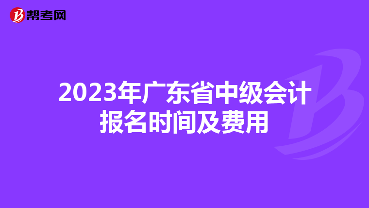 2023年广东省中级会计报名时间及费用