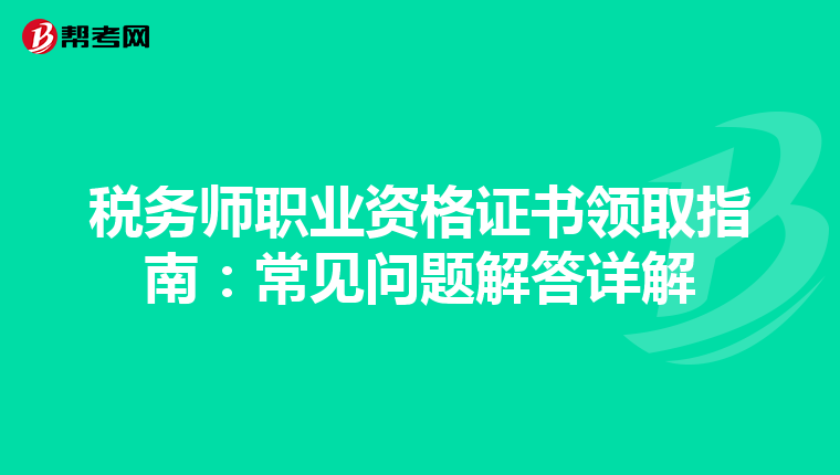 税务师职业资格证书领取指南：常见问题解答详解