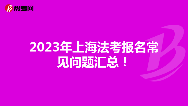 2023年上海法考报名常见问题汇总！