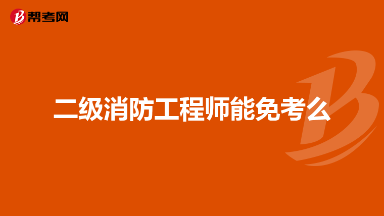 二级消防工程师能免考么