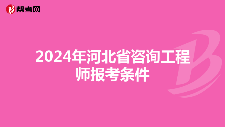 2024年河北省咨询工程师报考条件