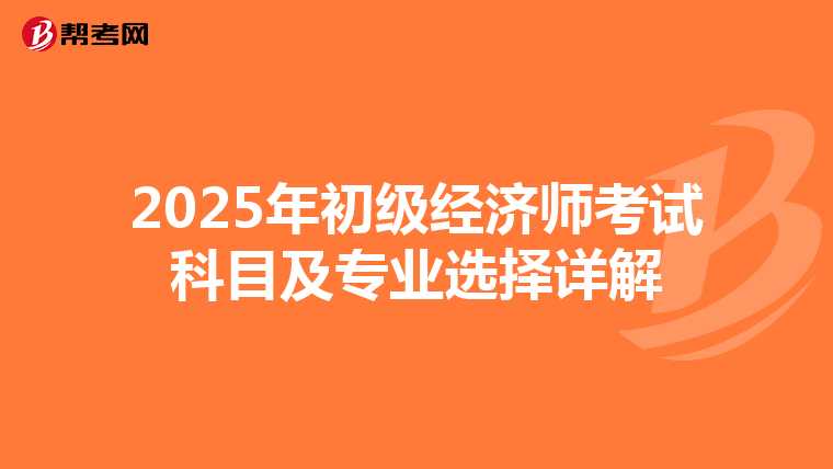 2025年初级经济师考试科目及专业选择详解