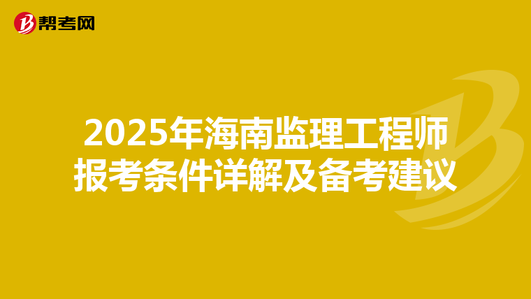 2025年海南监理工程师报考条件详解及备考建议