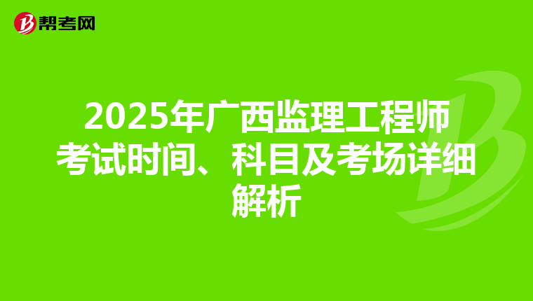 2025年廣西監理工程師考試時間、科目及考場詳細解析