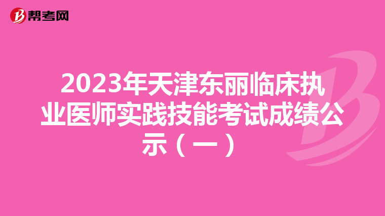 2023年天津東麗臨床執業醫師實踐技能考試成績公示（一）