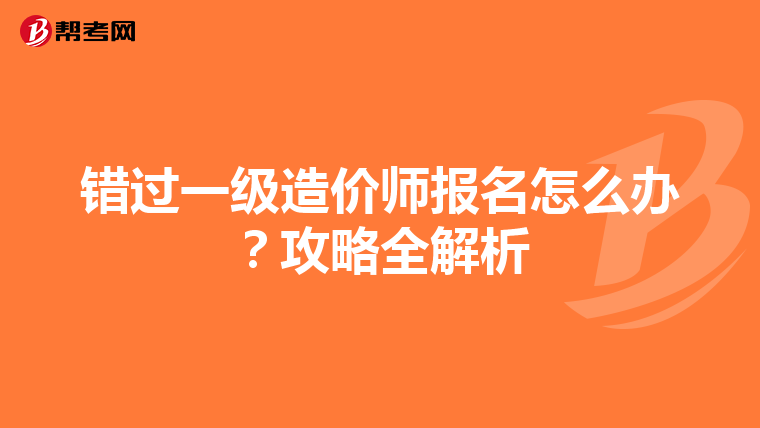 错过一级造价师报名怎么办？攻略全解析