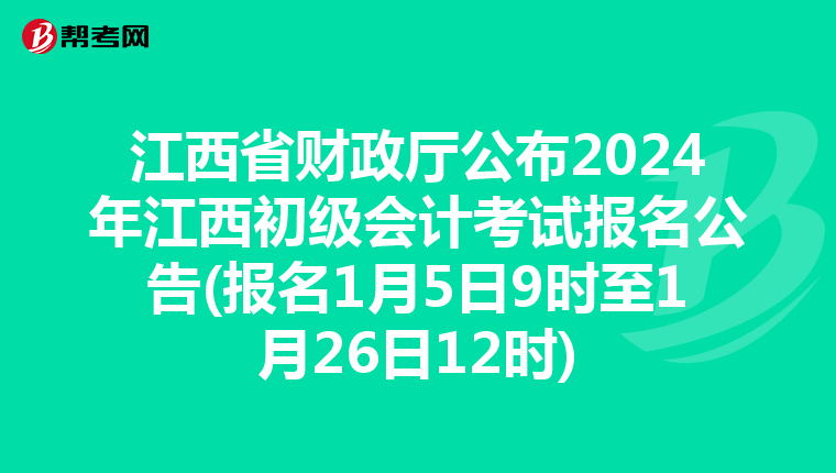 江西省財政廳公布2024年江西初級會計考試報名公告(報名1月5日9時至1月26日12時)