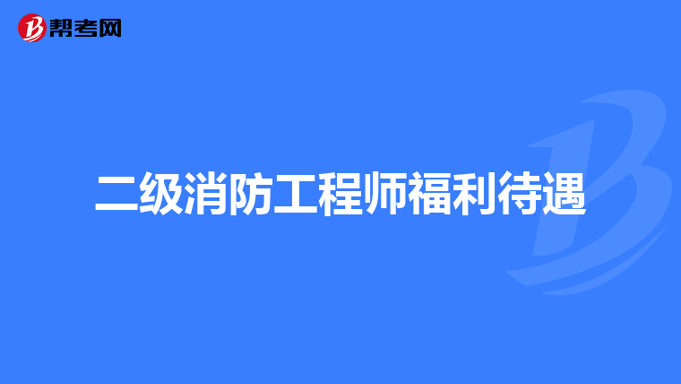 二级消防工程师福利待遇