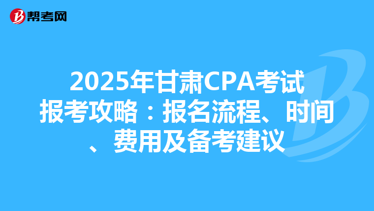 2025年甘肅CPA考試報考攻略：報名流程、時間、費(fèi)用及備考建議