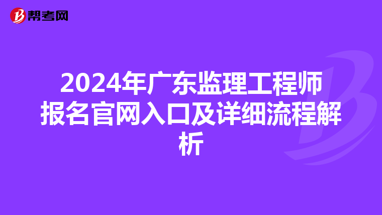 2024年广东监理工程师报名官网入口及详细流程解析