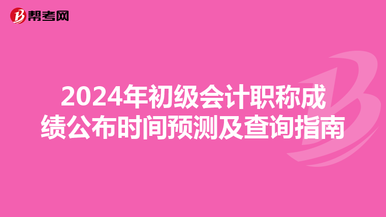 2024年初级会计职称成绩公布时间预测及查询指南