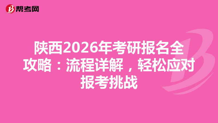 陕西2026年考研报名全攻略：流程详解，轻松应对报考挑战