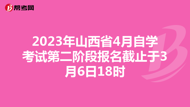 2023年山西省4月自学考试第二阶段报名截止于3月6日18时