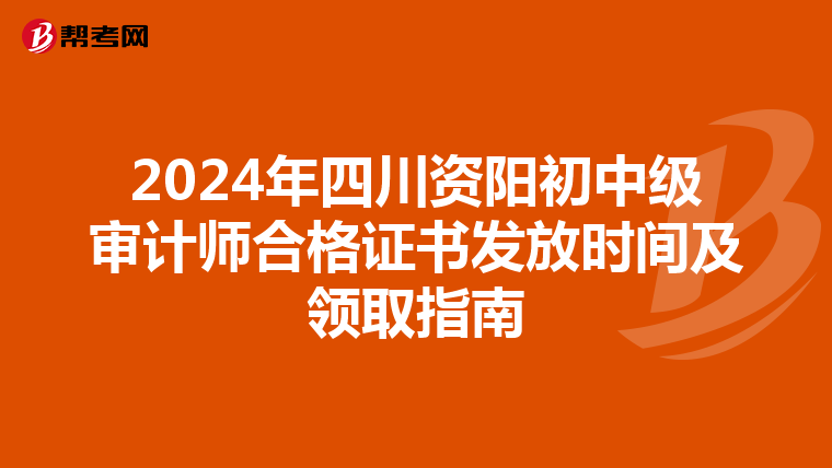 2024年四川资阳初中级审计师合格证书发放时间及领取指南