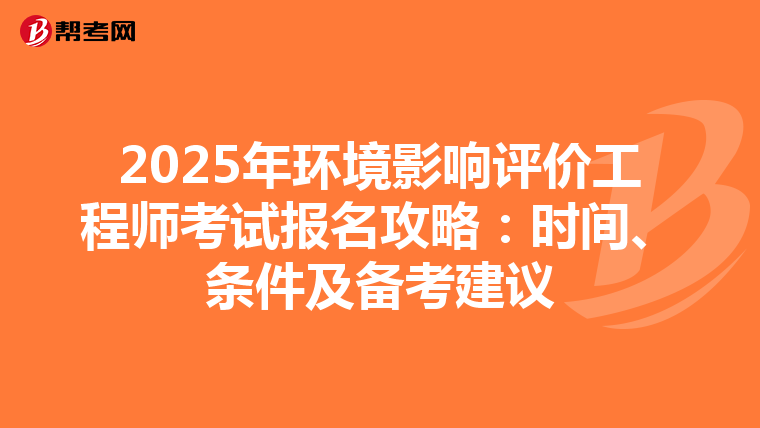 2025年环境影响评价工程师考试报名攻略：时间、条件及备考建议