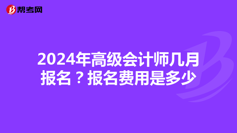 2024年高级会计师几月报名?报名费用是多少