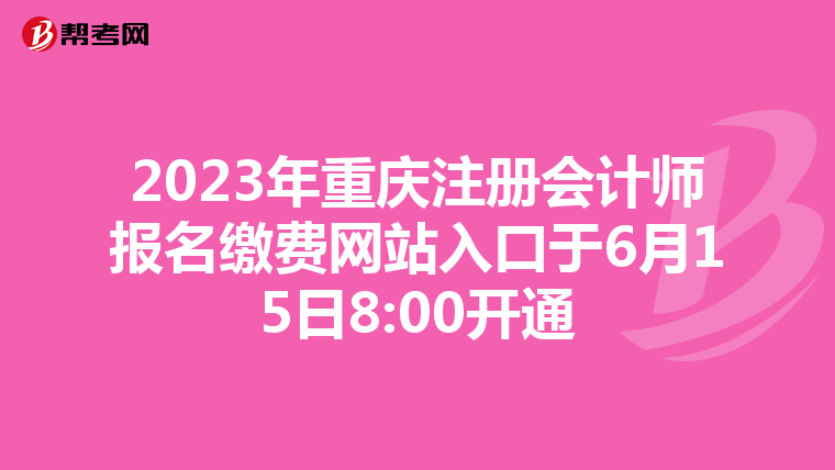 2023年重慶注冊會計師報名繳費網(wǎng)站入口于6月15日8:00開通