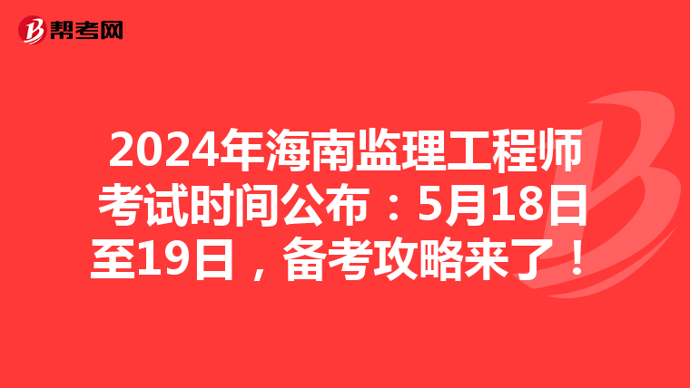 2024年海南监理工程师考试时间公布：5月18日至19日，备考攻略来了！