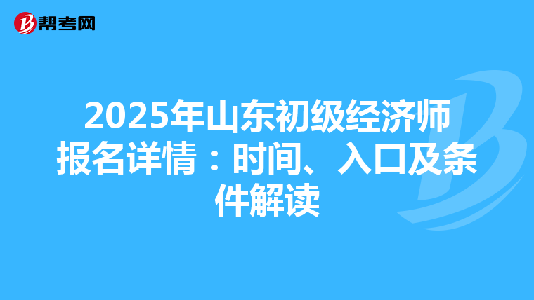 2025年山东初级经济师报名详情：时间、入口及条件解读