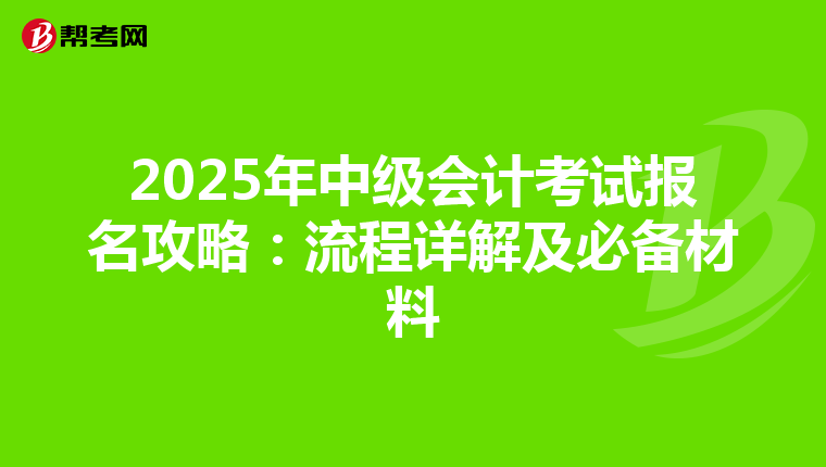 2025年中级会计考试报名攻略：流程详解及必备材料