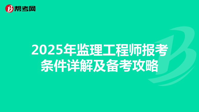 2025年监理工程师报考条件详解及备考攻略