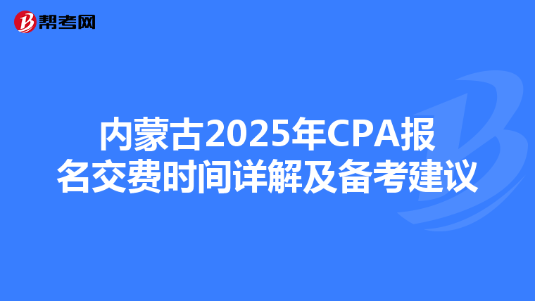 內蒙古2025年CPA報名交費時間詳解及備考建議