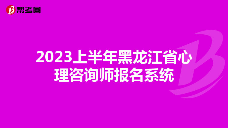 2023上半年黑龙江省心理咨询师报名系统