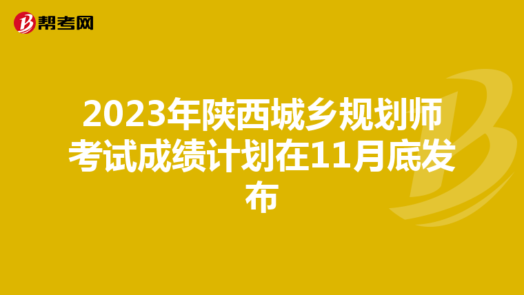 2023年陕西城乡规划师考试成绩计划在11月底发布