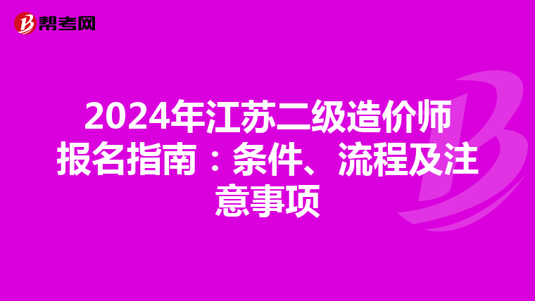 2024年江苏二级造价师报名指南：条件、流程及注意事项