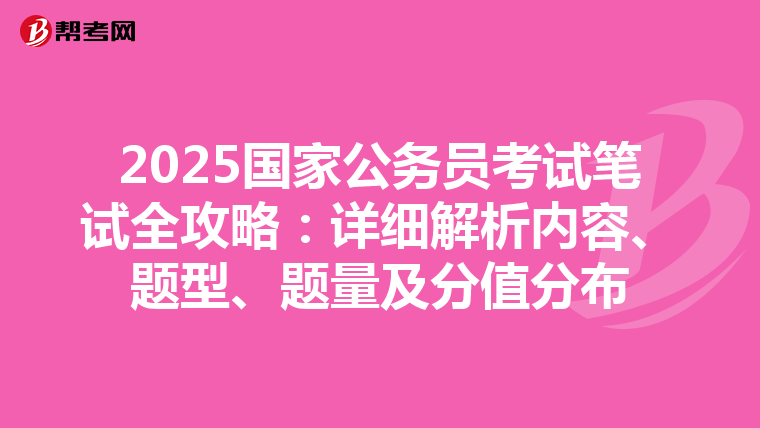 2025国家公务员考试笔试全攻略：详细解析内容、题型、题量及分值分布