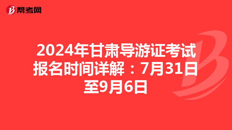 2024年甘肃导游证考试报名时间详解：7月31日至9月6日