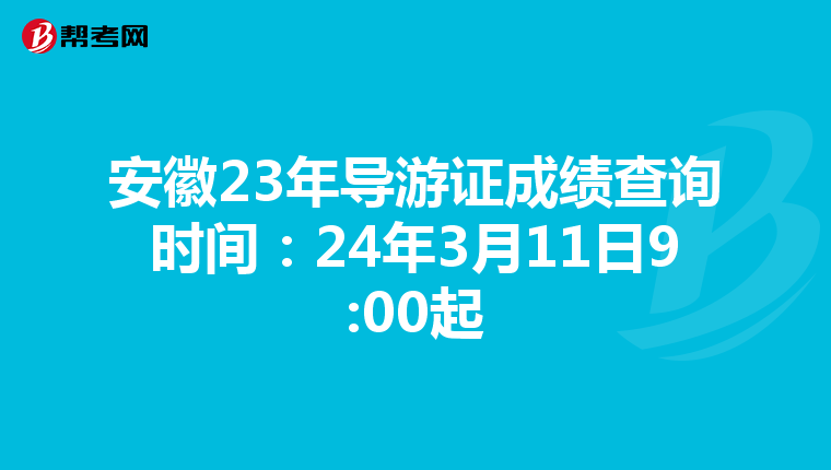 安徽23年导游证成绩查询时间：24年3月11日9:00起