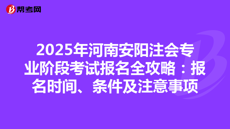 2025年河南安陽注會專業階段考試報名全攻略：報名時間、條件及注意事項