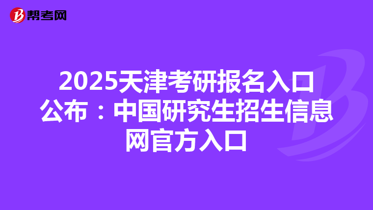2025天津考研報名入口公布：中國研究生招生信息網官方入口