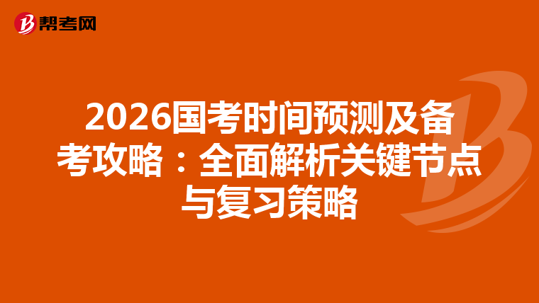 2026国考时间预测及备考攻略：全面解析关键节点与复习策略