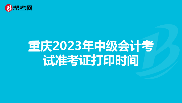 重庆2023年中级会计考试准考证打印时间