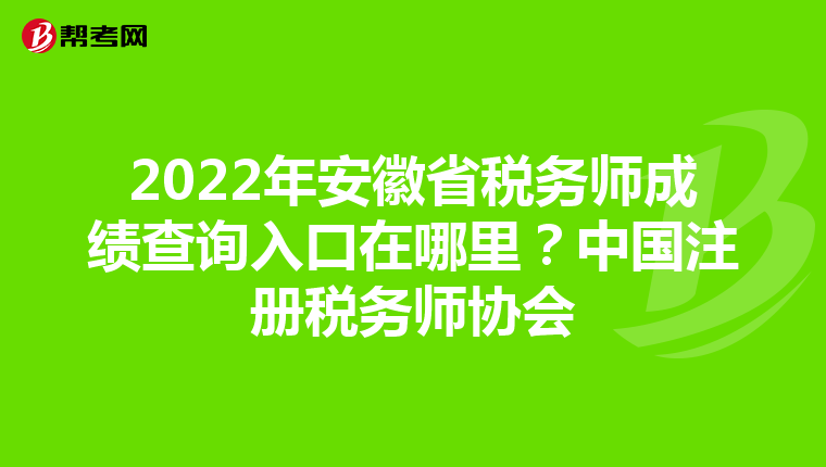 2022年安徽省稅務(wù)師成績(jī)查詢?nèi)肟谠谀睦?？中國注?cè)稅務(wù)師協(xié)會(huì)