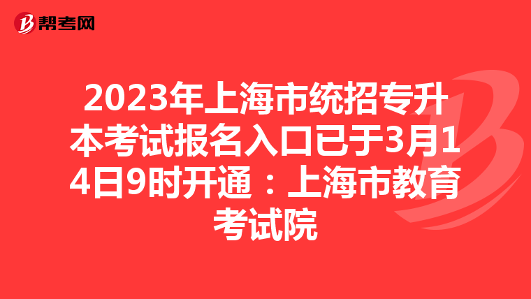 2023年上海市统招专升本考试报名入口已于3月14日9时开通：上海市教育考试院