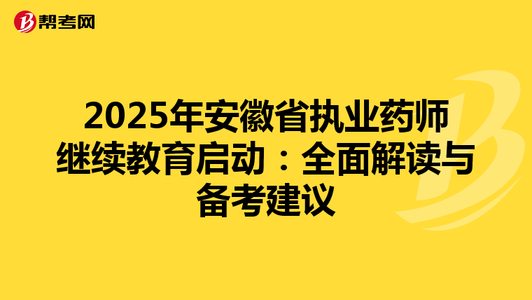 2025年安徽省执业药师继续教育启动：全面解读与备考建议