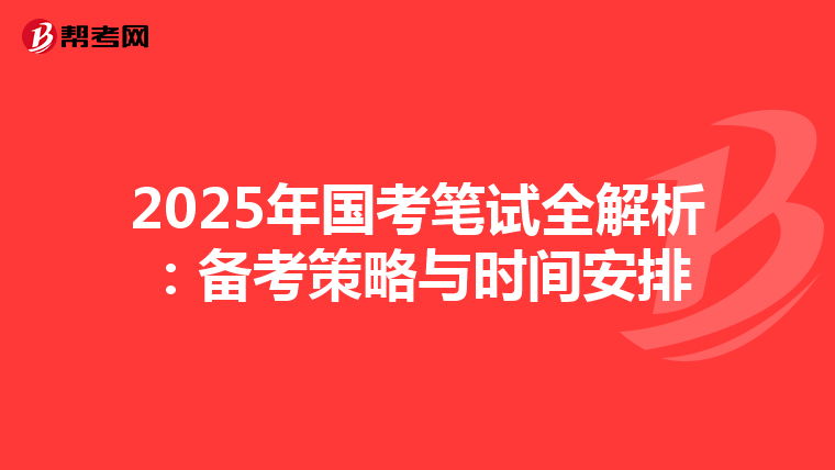 2025年国考笔试全解析：备考策略与时间安排