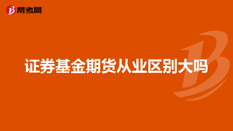 证券基金期货从业区别大吗