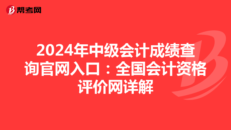 2024年中级会计成绩查询官网入口：全国会计资格评价网详解