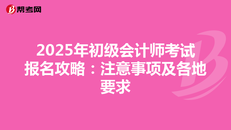 2025年初级会计师考试报名攻略：注意事项及各地要求